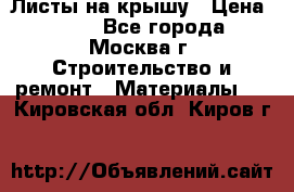 Листы на крышу › Цена ­ 100 - Все города, Москва г. Строительство и ремонт » Материалы   . Кировская обл.,Киров г.